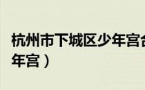 杭州市下城区少年宫合唱团（杭州市下城区少年宫）