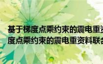 基于梯度点乘约束的震电重资料联合反演研究（关于基于梯度点乘约束的震电重资料联合反演研究）