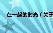 在一起的时光（关于在一起的时光简介）