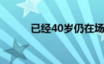 已经40岁仍在场上拼杀的特谢拉