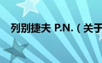 列别捷夫 P.N.（关于列别捷夫 P.N.介绍）