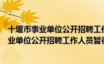 十堰市事业单位公开招聘工作人员暂行办法（关于十堰市事业单位公开招聘工作人员暂行办法简介）