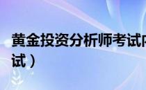 黄金投资分析师考试内容（黄金投资分析师考试）