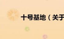 十号基地（关于十号基地简介）