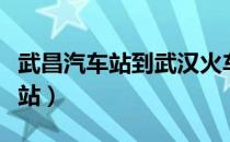 武昌汽车站到武汉火车站怎么坐车（武昌汽车站）