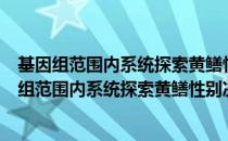 基因组范围内系统探索黄鳝性别决定与分化机制（关于基因组范围内系统探索黄鳝性别决定与分化机制）