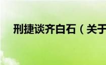 刑捷谈齐白石（关于刑捷谈齐白石介绍）