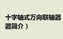 十字轴式万向联轴器（关于十字轴式万向联轴器简介）