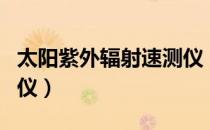 太阳紫外辐射速测仪（关于太阳紫外辐射速测仪）