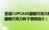 圣诞CUPCAKE翻糖巧克力杯子蛋糕（关于圣诞CUPCAKE翻糖巧克力杯子蛋糕简介）