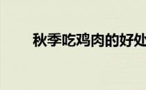 秋季吃鸡肉的好处（吃鸡肉的好处）