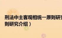刑法中主客观相统一原则研究（关于刑法中主客观相统一原则研究介绍）