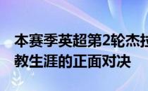 本赛季英超第2轮杰拉德和兰帕德迎来他们执教生涯的正面对决