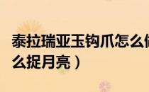 泰拉瑞亚玉钩爪怎么做（泰拉瑞亚月亮钩爪怎么捉月亮）