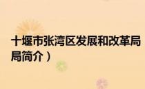 十堰市张湾区发展和改革局（关于十堰市张湾区发展和改革局简介）