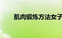 肌肉锻炼方法女子（肌肉锻炼方法）