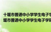 十堰市普通中小学学生电子学籍管理暂行规定 试行（关于十堰市普通中小学学生电子学籍管理暂行规定 试行简介）