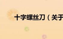 十字螺丝刀（关于十字螺丝刀简介）