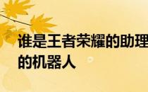谁是王者荣耀的助理哥哥——谁是王者荣耀的机器人 