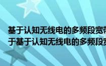 基于认知无线电的多频段宽带无线局域网关键技术研究（关于基于认知无线电的多频段宽带无线局域网关键技术研究）
