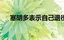塞胡多表示自己退役是千真万确的事实