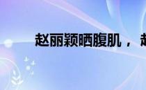 赵丽颖晒腹肌， 赵丽颖代言跑步节