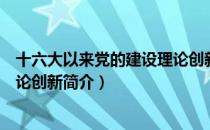 十六大以来党的建设理论创新（关于十六大以来党的建设理论创新简介）