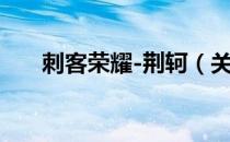 刺客荣耀-荆轲（关于刺客荣耀-荆轲）