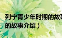 列宁青少年时期的故事（关于列宁青少年时期的故事介绍）