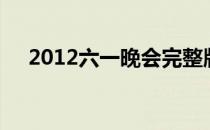 2012六一晚会完整版（2012六一晚会）
