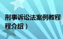 刑事诉讼法案例教程（关于刑事诉讼法案例教程介绍）