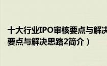 十大行业IPO审核要点与解决思路2（关于十大行业IPO审核要点与解决思路2简介）
