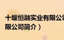 十堰恒融实业有限公司（关于十堰恒融实业有限公司简介）