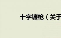 十字镰枪（关于十字镰枪简介）
