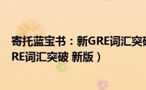 寄托蓝宝书：新GRE词汇突破 新版（关于寄托蓝宝书：新GRE词汇突破 新版）
