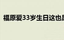 福原爱33岁生日这也是她离婚后第一个生日