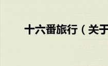 十六番旅行（关于十六番旅行简介）