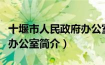 十堰市人民政府办公室（关于十堰市人民政府办公室简介）