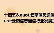 十四五"云南信息通信行业发展规划（关于十四五"云南信息通信行业发展规划简介）