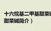 十六烷基二甲基甜菜碱（关于十六烷基二甲基甜菜碱简介）