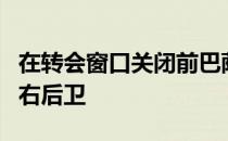 在转会窗口关闭前巴萨的当务之急是引进一名右后卫