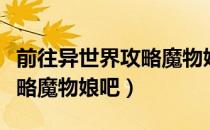 前往异世界攻略魔物娘吧（关于前往异世界攻略魔物娘吧）