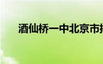 酒仙桥一中北京市排名（酒仙桥一中）