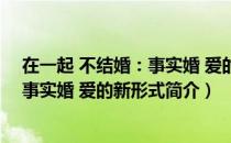 在一起 不结婚：事实婚 爱的新形式（关于在一起 不结婚：事实婚 爱的新形式简介）