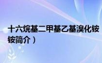十六烷基二甲基乙基溴化铵（关于十六烷基二甲基乙基溴化铵简介）