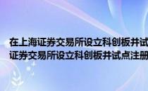 在上海证券交易所设立科创板并试点注册制总体实施方案（关于在上海证券交易所设立科创板并试点注册制总体实施方案简介）