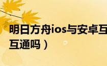 明日方舟ios与安卓互通吗（明日方舟安卓ios互通吗）
