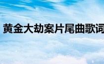 黄金大劫案片尾曲歌词（黄金大劫案片尾曲）