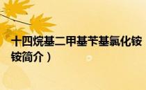 十四烷基二甲基苄基氯化铵（关于十四烷基二甲基苄基氯化铵简介）