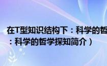在T型知识结构下：科学的哲学探知（关于在T型知识结构下：科学的哲学探知简介）